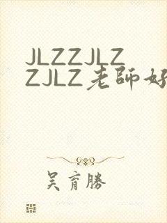 JLZZJLZZJLZ老师好多的水