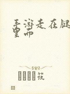 手游走在腿的最里面