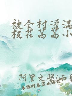 被全村灌满精的校花茜茜小说