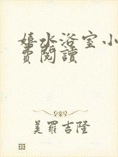 嬉水浴室小说免费阅读