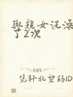 与亲女洗澡时伦了2次