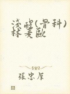 浅醒(骨科) 林麦欧