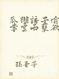 瓜棚诱子偷伦初尝云雨孽欲情缘