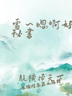 处～嗯啊好猛h秘书