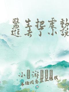 医生把震动器放进去了小说