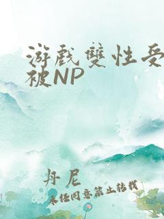 游戏双性受自愿被NP