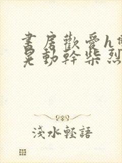 书房欢爱h双乳晃动干柴烈火