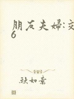 朋友夫妇:交换6