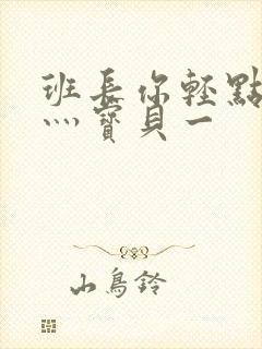 班长你轻点灬爽灬宝贝一