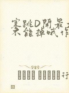 塞跳D开最大挡不能掉哦作文