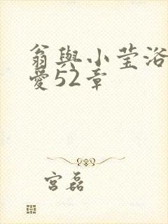 翁与小莹浴室欢爱52章