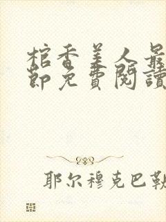 棺香美人最新章节免费阅读全文