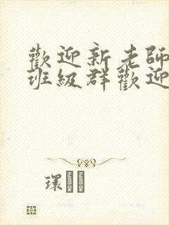 欢迎新老师加入班级群欢迎词