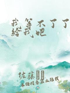 我等不了了在这给我吧