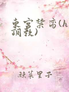 东宫禁脔(h 调教)