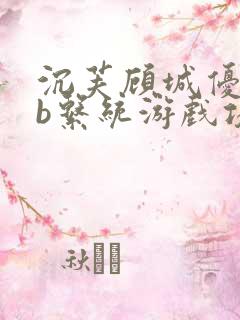 沉芙顾城优质rb系统游戏攻略系统