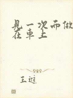 见一次面做3次在车上