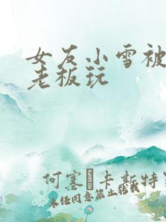 女友小雪被房东老板玩