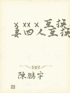ⅹxxⅹ互换人妻四人互换