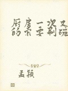 厨房一次又一次的索要刷碗穆天阳