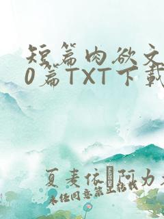 短篇肉欲文500篇TXT下载