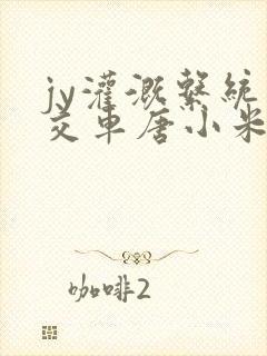 jy灌溉系统公交车唐小米