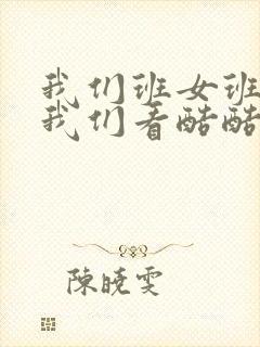 我们班女班长给我们看酷酷