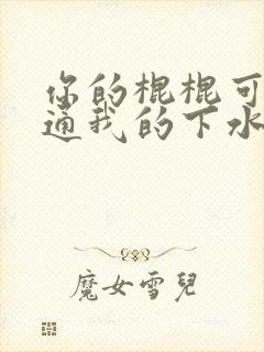 你的棍棍可以通通我的下水道吗