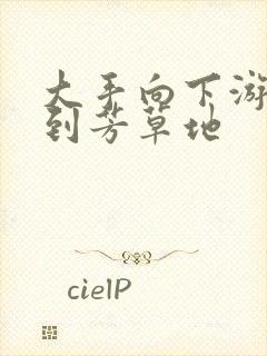 大手向下游走来到芳草地