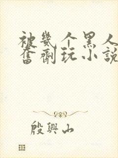 被几个黑人下兴奋剂玩小说