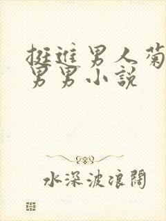 挺进男人菊宿舍男男小说