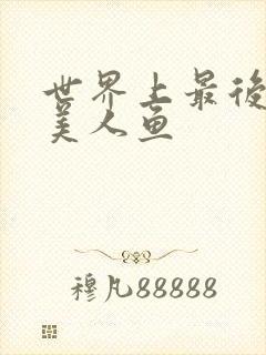 世界上最后一条美人鱼