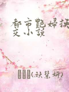 都市艳妇换夫群交小说