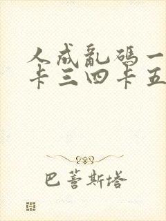 人成乱码一卡二卡三四卡五卡六卡