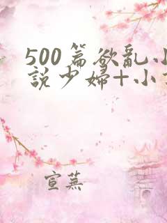 500篇欲乱小说少妇+小说