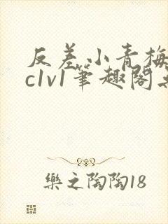 反差小青梅不经c1v1笔趣阁无弹窗