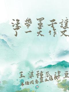 没带罩子让他C了一天作文