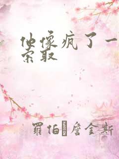 他像疯了一样的索取