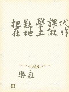 把数学课代表按在地上做作文