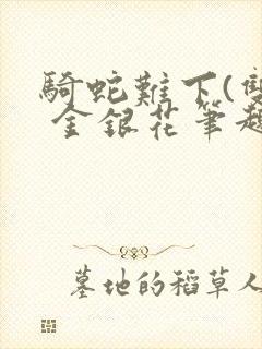 骑蛇难下(双) 金银花笔趣阁