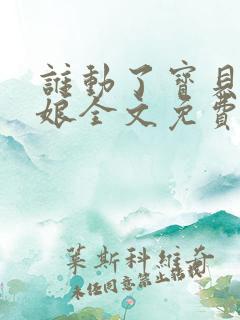 谁动了宝贝的嫡娘全文免费阅读