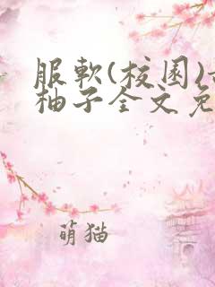 服软(校园)甜柚子全文免费阅读