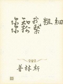 你知我粗细我知你松紧