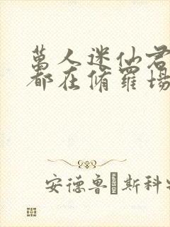 万人迷仙君每天都在修罗场