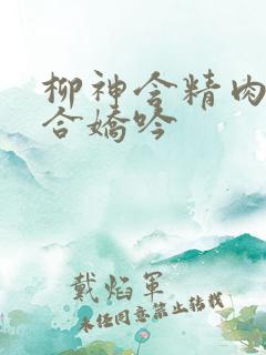 柳神含精肉臀迎合娇吟