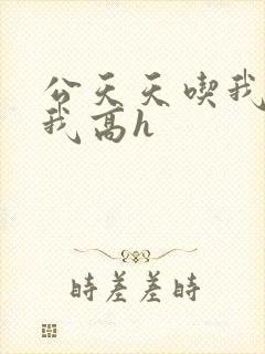 公天天吃我奶躁我高h