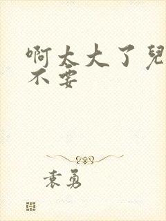 啊太大了儿媳妇不要