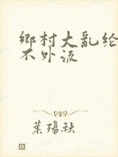 乡村大乱纶肥水不外流