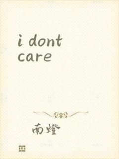 i dont care