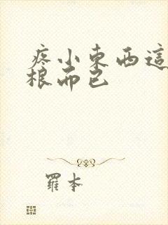 疼小东西这才一根而已